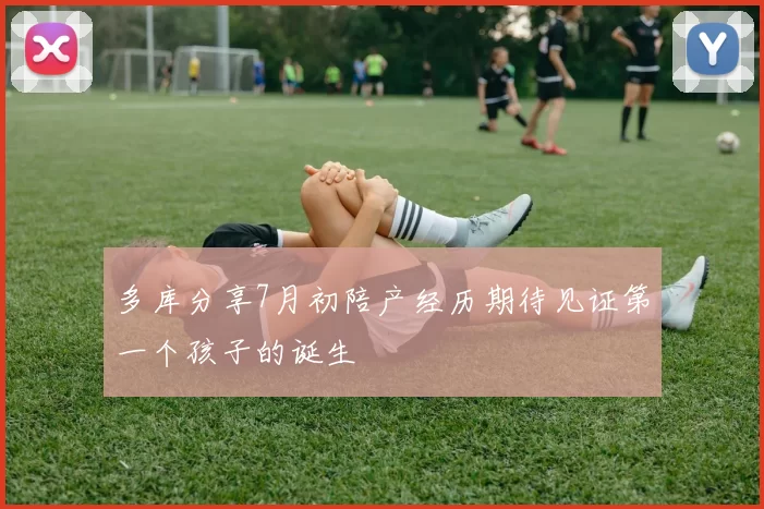 多库分享7月初陪产经历期待见证第一个孩子的诞生