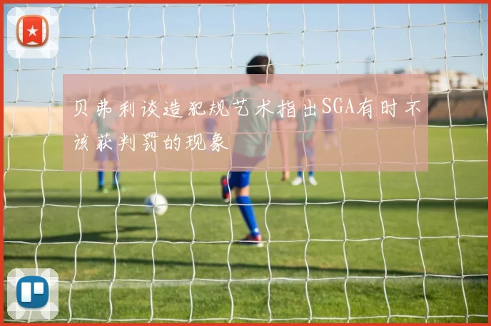 贝弗利谈造犯规艺术指出SGA有时不该获判罚的现象