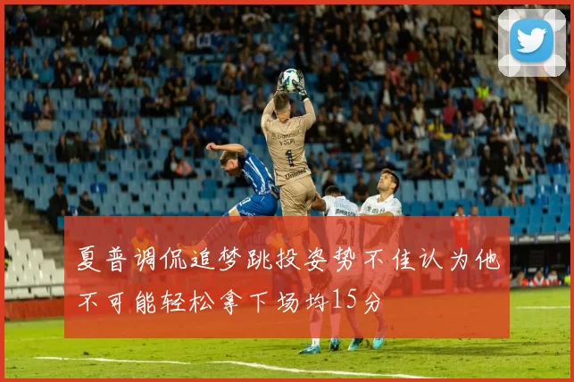 夏普调侃追梦跳投姿势不佳认为他不可能轻松拿下场均15分