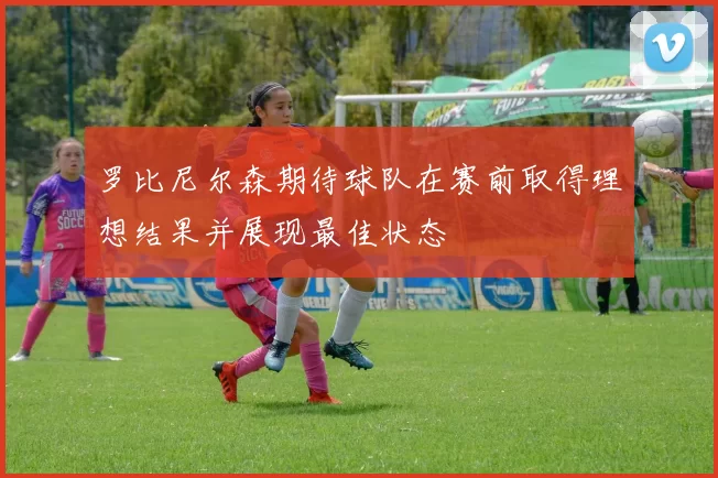 罗比尼尔森期待球队在赛前取得理想结果并展现最佳状态