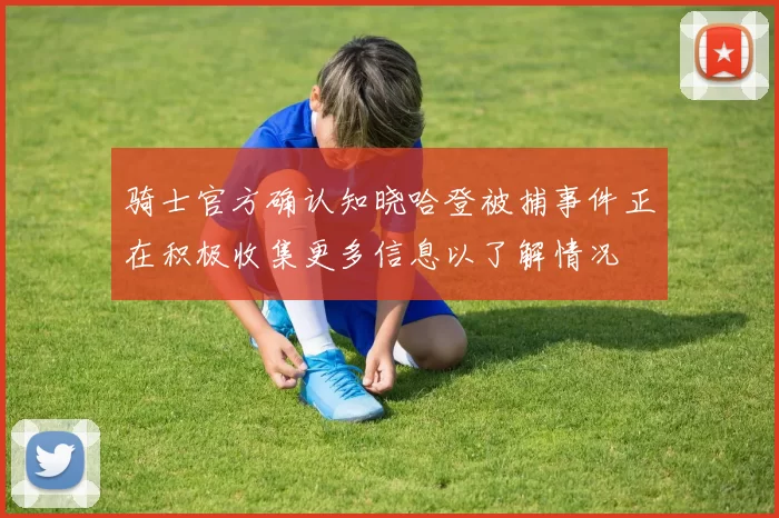 骑士官方确认知晓哈登被捕事件正在积极收集更多信息以了解情况