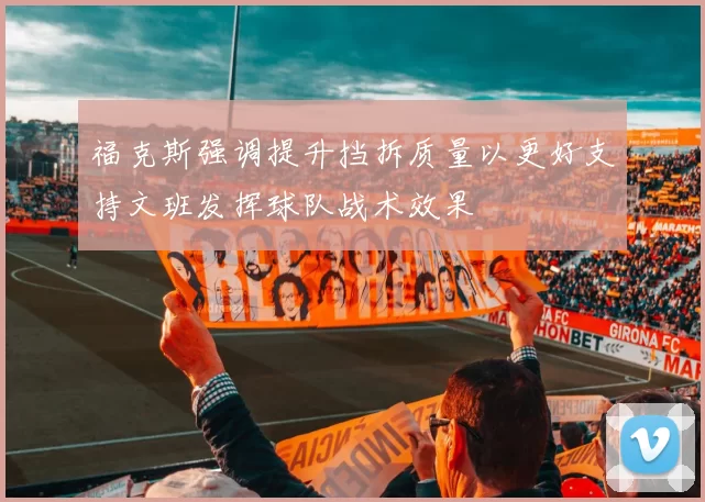 福克斯强调提升挡拆质量以更好支持文班发挥球队战术效果