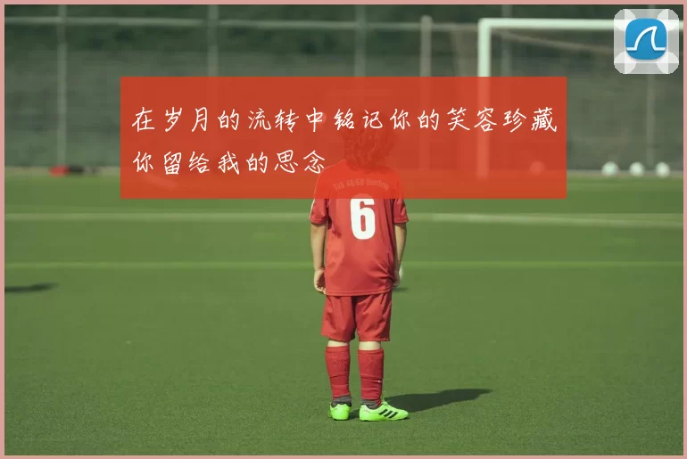 在岁月的流转中铭记你的笑容珍藏你留给我的思念