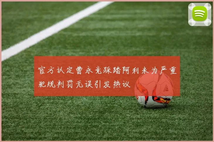 官方认定曹永竞踩踏阿利米为严重犯规判罚无误引发热议
