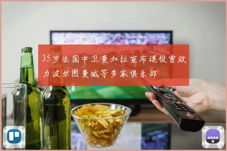 35岁法国中卫曼加拉宣布退役曾效力波尔图曼城等多家俱乐部