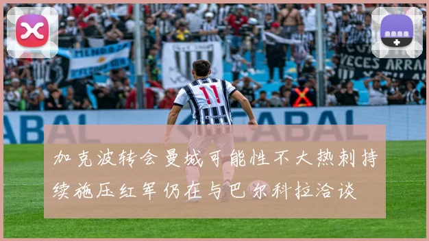 加克波转会曼城可能性不大热刺持续施压红军仍在与巴尔科拉洽谈